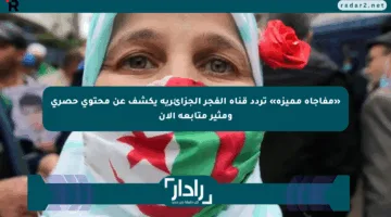 «مفاجأة مميزة» تردد قناة الفجر الجزائرية يكشف عن محتوى حصري ومثير متابعة الآن